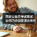 国家公务员考试面试：如何巧妙回答演讲类问题