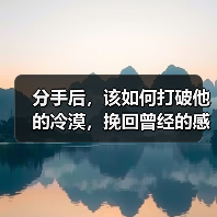 分手后,该如何打破他的冷漠,挽回曾经的感情呢?(图3) 分手后,该如何打破他的冷漠,挽回曾经的感情呢?(图3)