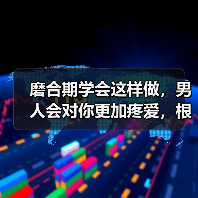 磨合期学会这样做，男人会对你更加疼爱，根本离不开你
