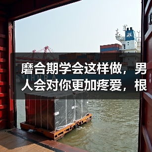 磨合期学会这样做，男人会对你更加疼爱，根本离不开你