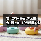 情侣之间睡前这么做,定能让你们充满新鲜感,一辈子不腻 情侣之间睡前这么做,定能让你们充满新鲜感,一辈子不腻
