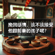 挽回感情,该不该接受他跟前妻的孩子呢? 挽回感情,该不该接受他跟前妻的孩子呢?
