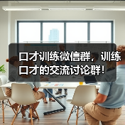口才训练微信群,训练口才的交流讨论群! 口才训练微信群,训练口才的交流讨论群!