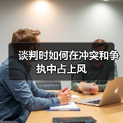谈判时如何在冲突和争执中占上风 谈判时如何在冲突和争执中占上风