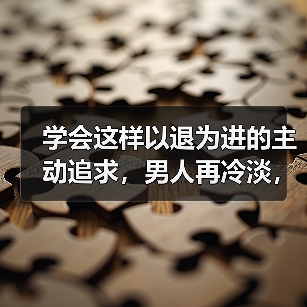 学会这样以退为进的主动追求,男人再冷淡,都会憋不住想挽回你! 学会这样以退为进的主动追求,男人再冷淡,都会憋不住想挽回你!