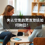失去交集的男友友该如何挽回? 失去交集的男友友该如何挽回?
