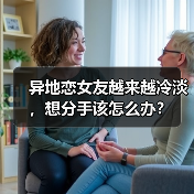异地恋女友越来越冷淡,想分手该怎么办?(图2) 异地恋女友越来越冷淡,想分手该怎么办?(图2)