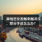 异地恋女友越来越冷淡,想分手该怎么办?(图3) 异地恋女友越来越冷淡,想分手该怎么办?(图3)