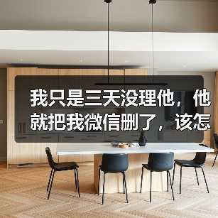 我只是三天没理他,他就把我微信删了,该怎么挽回呢?(图3) 我只是三天没理他,他就把我微信删了,该怎么挽回呢?(图3)