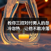 教你三招对付男人的忽冷忽热，让他不敢冷落你，乖乖爱你一辈子