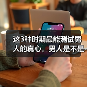 这3种时期最能测试男人的真心,男人是不是真心爱你,一看就知道(图4) 这3种时期最能测试男人的真心,男人是不是真心爱你,一看就知道(图4)