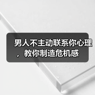 男人不主动联系你心理，教你制造危机感