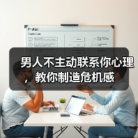 男人不主动联系你心理,教你制造危机感(图3) 男人不主动联系你心理,教你制造危机感(图3)