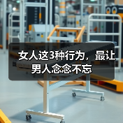 女人这3种行为，最让男人念念不忘