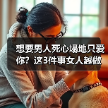 想要男人死心塌地只爱你？这3件事女人越做，男人越会珍惜在乎你（图2）
