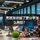 男朋友吃醋了要分手怎么挽回？（图3）