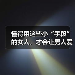 懂得用这些小“手段”的女人，才会让男人爱你入骨，主动倒追你