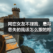 网恋女友不理我，患得患失的我该怎么跟她相处？