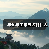 与领导坐车应该聊什么(图3) 与领导坐车应该聊什么(图3)