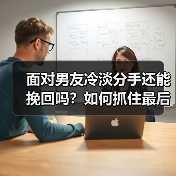 面对男友冷淡分手还能挽回吗？如何抓住最后机会