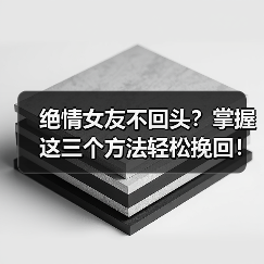 绝情女友不回头?掌握这三个方法轻松挽回!(图1) 绝情女友不回头?掌握这三个方法轻松挽回!(图1)