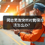 网恋男友突然对我很冷淡怎么办?(图4) 网恋男友突然对我很冷淡怎么办?(图4)
