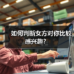 如何判断女方对你比较感兴趣?(图4) 如何判断女方对你比较感兴趣?(图4)