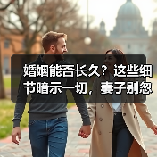 婚姻能否长久?这些细节暗示一切,妻子别忽视(图1) 婚姻能否长久?这些细节暗示一切,妻子别忽视(图1)