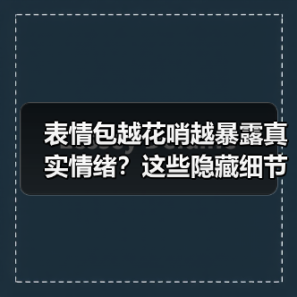 表情包越花哨越暴露真实情绪?这些隐藏细节你未必知道(图2) 表情包越花哨越暴露真实情绪?这些隐藏细节你未必知道(图2)