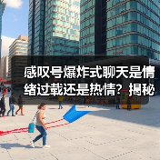 感叹号爆炸式聊天是情绪过载还是热情?揭秘社交信号背后的真相(图1) 感叹号爆炸式聊天是情绪过载还是热情?揭秘社交信号背后的真相(图1)