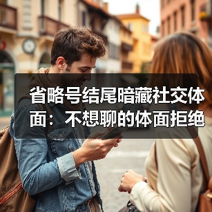 省略号结尾暗藏社交体面:不想聊的体面拒绝术(图1) 省略号结尾暗藏社交体面:不想聊的体面拒绝术(图1)