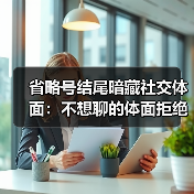 省略号结尾暗藏社交体面:不想聊的体面拒绝术(图3) 省略号结尾暗藏社交体面:不想聊的体面拒绝术(图3)