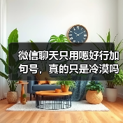 微信聊天只用嗯好行加句号,真的只是冷漠吗?(图1) 微信聊天只用嗯好行加句号,真的只是冷漠吗?(图1)