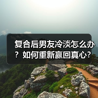复合后男友冷淡怎么办?如何重新赢回真心?(图4) 复合后男友冷淡怎么办?如何重新赢回真心?(图4)