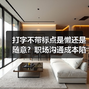 打字不带标点是懒还是随意?职场沟通成本陷阱揭秘(图4) 打字不带标点是懒还是随意?职场沟通成本陷阱揭秘(图4)