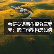 考研英语写作提分三要素:词汇句型构思如何高效提升?(图1) 考研英语写作提分三要素:词汇句型构思如何高效提升?(图1)