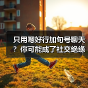 只用嗯好行加句号聊天?你可能成了社交绝缘体(图2) 只用嗯好行加句号聊天?你可能成了社交绝缘体(图2)