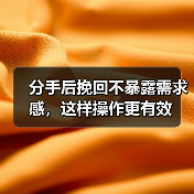 分手后挽回不暴露需求感,这样操作更有效(图1) 分手后挽回不暴露需求感,这样操作更有效(图1)