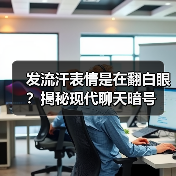 发流汗表情是在翻白眼?揭秘现代聊天暗号(图3) 发流汗表情是在翻白眼?揭秘现代聊天暗号(图3)