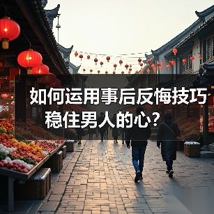 如何运用事后反悔技巧稳住男人的心？（图1）