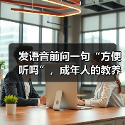 发语音前问一句“方便听吗”,成年人的教养有多重要?(图1) 发语音前问一句“方便听吗”,成年人的教养有多重要?(图1)
