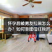 怀孕后被男友拉黑怎么办？如何重建信任挽回感情（图2）