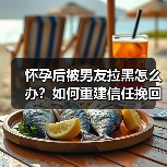 怀孕后被男友拉黑怎么办？如何重建信任挽回感情（图3）