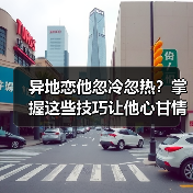 异地恋他忽冷忽热?掌握这些技巧让他心甘情愿留下(图4) 异地恋他忽冷忽热?掌握这些技巧让他心甘情愿留下(图4)