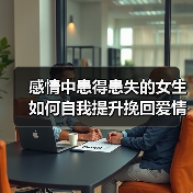 感情中患得患失的女生如何自我提升挽回爱情?(图4) 感情中患得患失的女生如何自我提升挽回爱情?(图4)