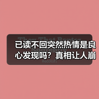已读不回突然热情是良心发现吗?真相让人崩溃(图2) 已读不回突然热情是良心发现吗?真相让人崩溃(图2)
