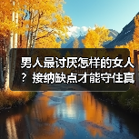男人最讨厌怎样的女人？接纳缺点才能守住真爱（图4）
