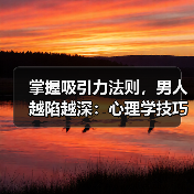掌握吸引力法则,男人越陷越深:心理学技巧揭秘(图1) 掌握吸引力法则,男人越陷越深:心理学技巧揭秘(图1)