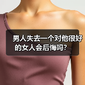 男人失去一个对他很好的女人会后悔吗?(图2) 男人失去一个对他很好的女人会后悔吗?(图2)