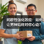 间歇性强化效应：如何让男神始终对你心动？